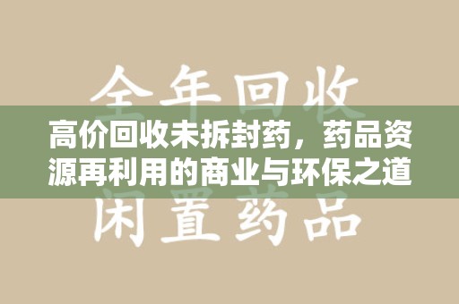 台州高价回收未拆封药，药品资源再利用的商业与环保之道