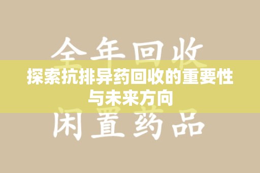 台州探索抗排异药回收的重要性与未来方向