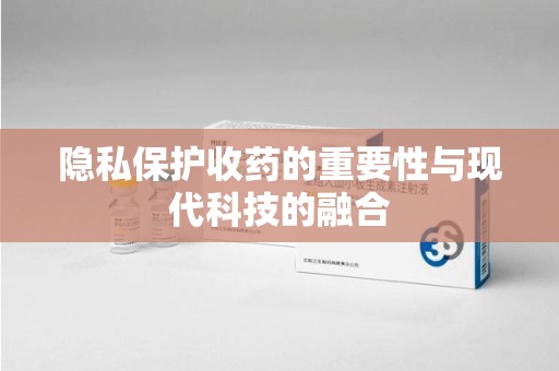 台州隐私保护收药的重要性与现代科技的融合