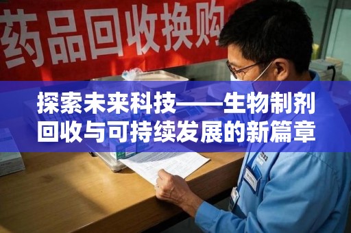 台州探索未来科技——生物制剂回收与可持续发展的新篇章