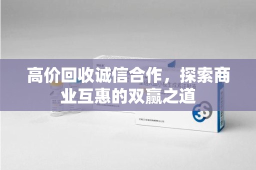 台州高价回收诚信合作，探索商业互惠的双赢之道