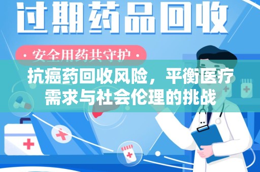 台州抗癌药回收风险，平衡医疗需求与社会伦理的挑战