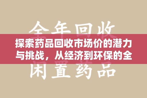 台州探索药品回收市场价的潜力与挑战，从经济到环保的全面视角