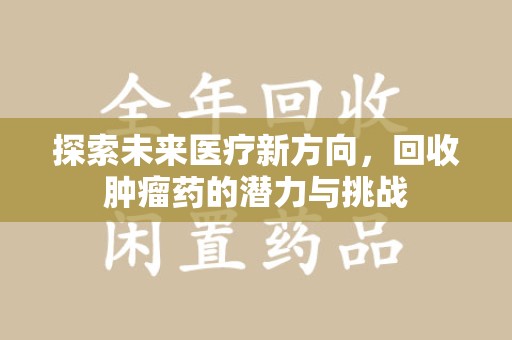 台州探索未来医疗新方向，回收肿瘤药的潜力与挑战