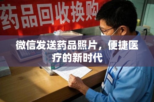 台州微信发送药品照片，便捷医疗的新时代