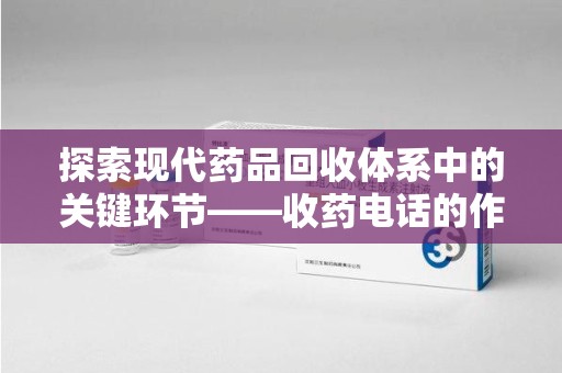 台州探索现代药品回收体系中的关键环节——收药电话的作用