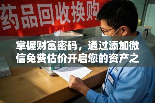 台州掌握财富密码，通过添加微信免费估价开启您的资产之旅