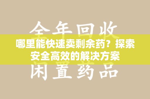 台州哪里能快速卖剩余药？探索安全高效的解决方案
