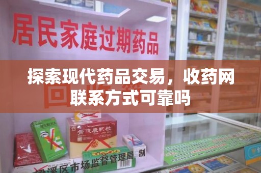 台州探索现代药品交易，收药网联系方式可靠吗