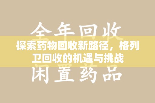 台州探索药物回收新路径，格列卫回收的机遇与挑战