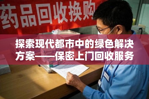 台州探索现代都市中的绿色解决方案——保密上门回收服务引领环保新潮流