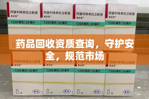 台州药品回收资质查询，守护安全，规范市场