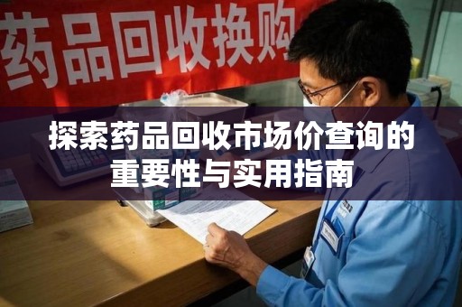 台州探索药品回收市场价查询的重要性与实用指南