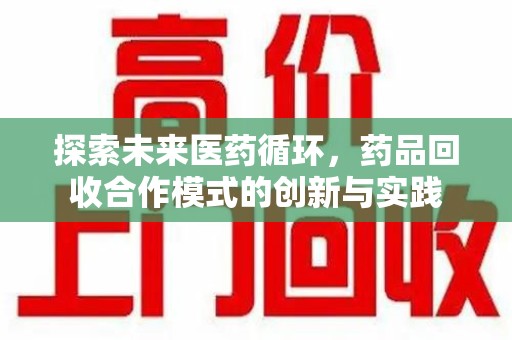 台州探索未来医药循环，药品回收合作模式的创新与实践