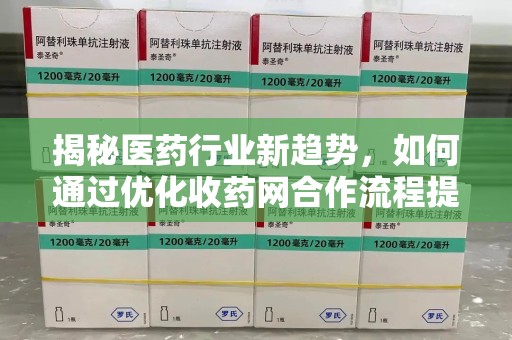 台州揭秘医药行业新趋势，如何通过优化收药网合作流程提升效率