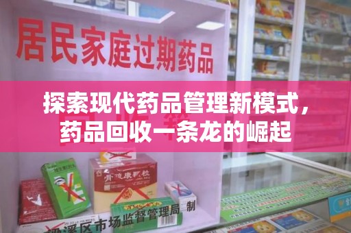 台州探索现代药品管理新模式，药品回收一条龙的崛起