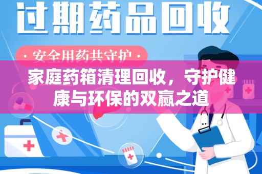 台州家庭药箱清理回收，守护健康与环保的双赢之道