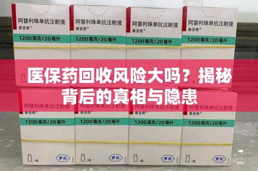 台州医保药回收风险大吗？揭秘背后的真相与隐患