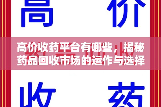 台州高价收药平台有哪些，揭秘药品回收市场的运作与选择