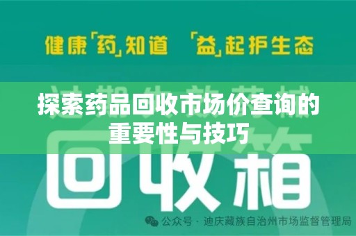 台州探索药品回收市场价查询的重要性与技巧