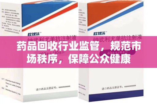台州药品回收行业监管，规范市场秩序，保障公众健康