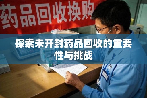 台州探索未开封药品回收的重要性与挑战