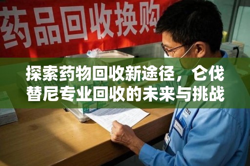 台州探索药物回收新途径，仑伐替尼专业回收的未来与挑战