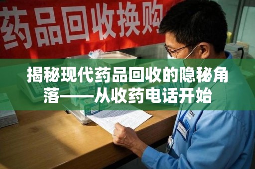 台州揭秘现代药品回收的隐秘角落——从收药电话开始