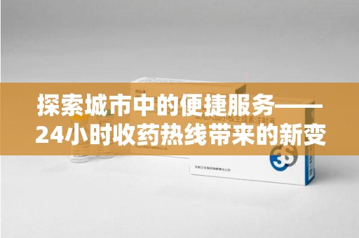 台州探索城市中的便捷服务——24小时收药热线带来的新变革