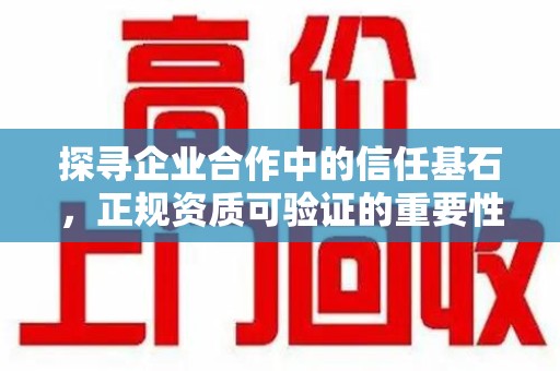 台州探寻企业合作中的信任基石，正规资质可验证的重要性