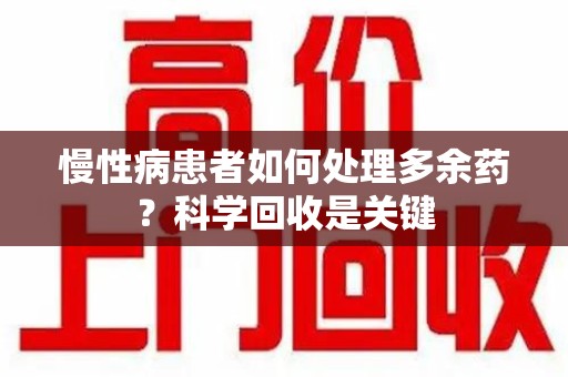 台州慢性病患者如何处理多余药？科学回收是关键