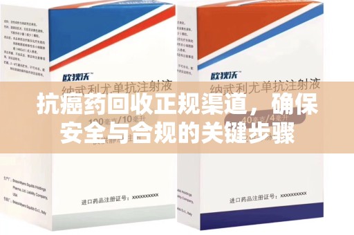 台州抗癌药回收正规渠道，确保安全与合规的关键步骤