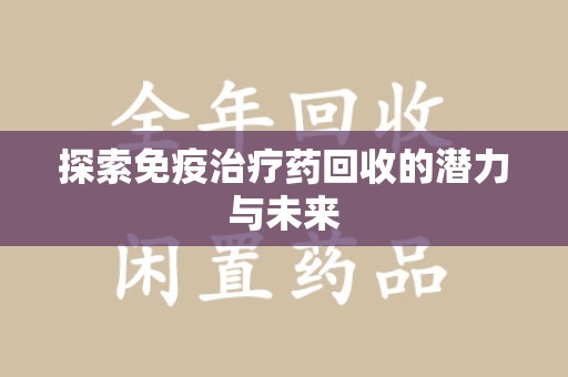 台州探索免疫治疗药回收的潜力与未来