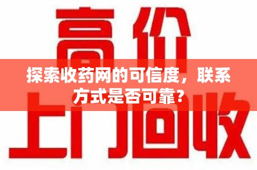 台州探索收药网的可信度，联系方式是否可靠？