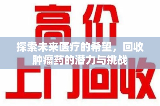 台州探索未来医疗的希望，回收肿瘤药的潜力与挑战
