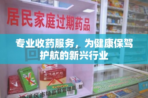 台州专业收药服务，为健康保驾护航的新兴行业