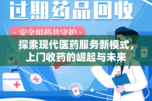 台州探索现代医药服务新模式，上门收药的崛起与未来