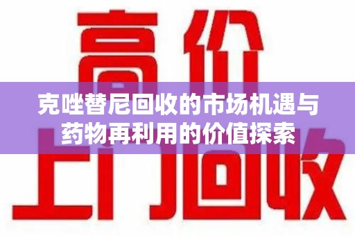 台州克唑替尼回收的市场机遇与药物再利用的价值探索
