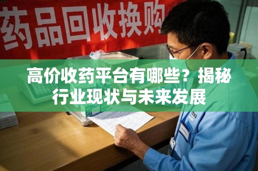 台州高价收药平台有哪些？揭秘行业现状与未来发展