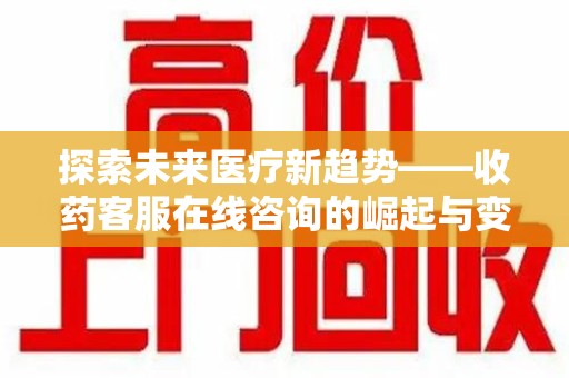 台州探索未来医疗新趋势——收药客服在线咨询的崛起与变革