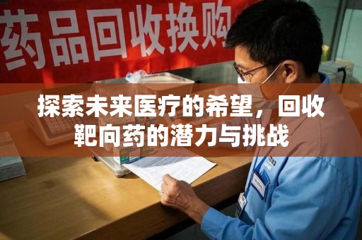 台州探索未来医疗的希望，回收靶向药的潜力与挑战