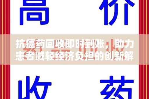 台州抗癌药回收即时到账，助力患者减轻经济负担的创新解决方案