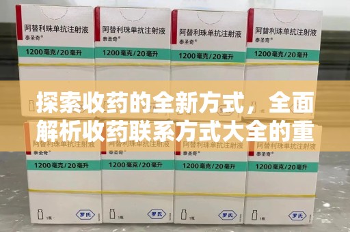 台州探索收药的全新方式，全面解析收药联系方式大全的重要性与应用