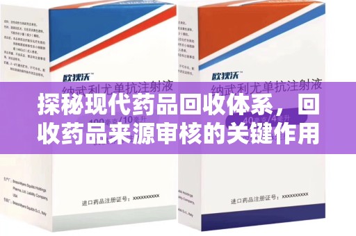 台州探秘现代药品回收体系，回收药品来源审核的关键作用与未来趋势