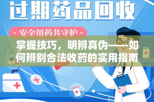 台州掌握技巧，明辨真伪——如何辨别合法收药的实用指南