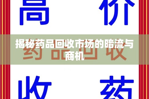 台州揭秘药品回收市场的暗流与商机