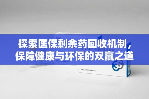 台州探索医保剩余药回收机制，保障健康与环保的双赢之道