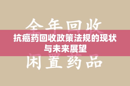 台州抗癌药回收政策法规的现状与未来展望