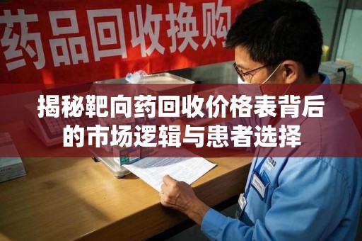 台州揭秘靶向药回收价格表背后的市场逻辑与患者选择