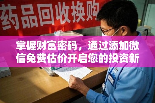 台州掌握财富密码，通过添加微信免费估价开启您的投资新旅程
